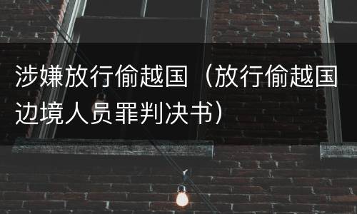 涉嫌放行偷越国（放行偷越国边境人员罪判决书）