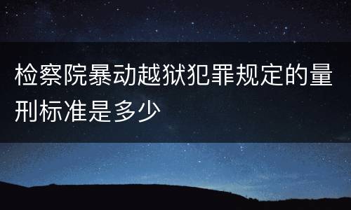 检察院暴动越狱犯罪规定的量刑标准是多少