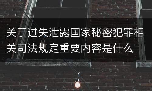 关于过失泄露国家秘密犯罪相关司法规定重要内容是什么
