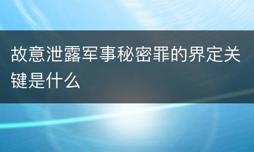 故意泄露军事秘密罪的界定关键是什么