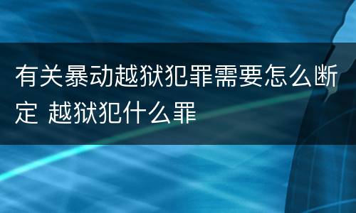 有关暴动越狱犯罪需要怎么断定 越狱犯什么罪