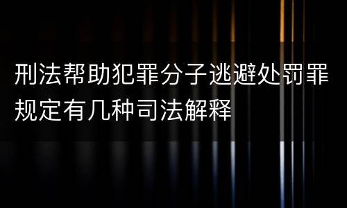刑法帮助犯罪分子逃避处罚罪规定有几种司法解释