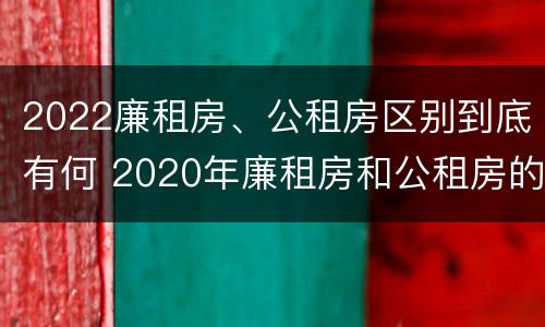 2022廉租房、公租房区别到底有何 2020年廉租房和公租房的区别