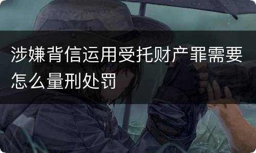 涉嫌背信运用受托财产罪需要怎么量刑处罚
