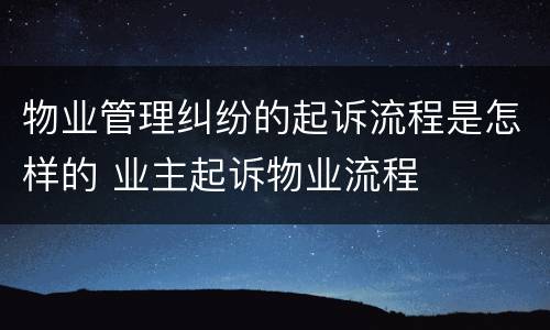 物业管理纠纷的起诉流程是怎样的 业主起诉物业流程