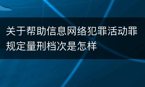 关于帮助信息网络犯罪活动罪规定量刑档次是怎样