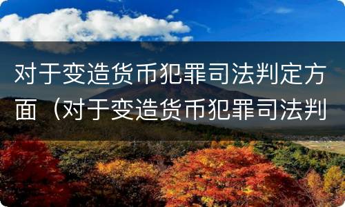 对于变造货币犯罪司法判定方面（对于变造货币犯罪司法判定方面的建议）