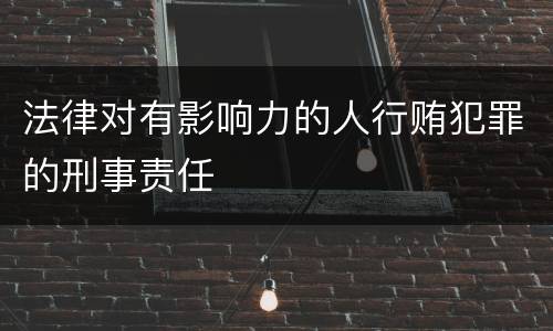法律对有影响力的人行贿犯罪的刑事责任