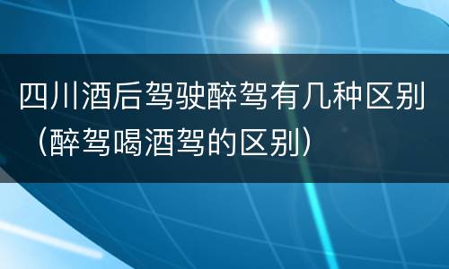 四川酒后驾驶醉驾有几种区别（醉驾喝酒驾的区别）