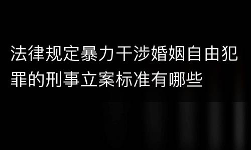 法律规定暴力干涉婚姻自由犯罪的刑事立案标准有哪些