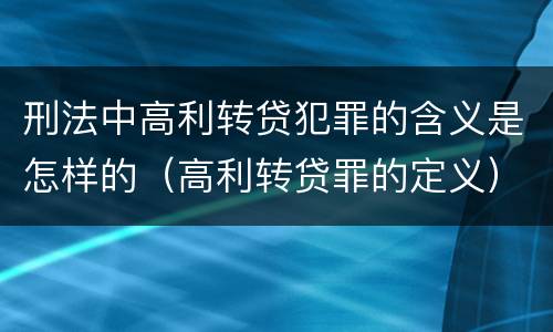 刑法中高利转贷犯罪的含义是怎样的（高利转贷罪的定义）