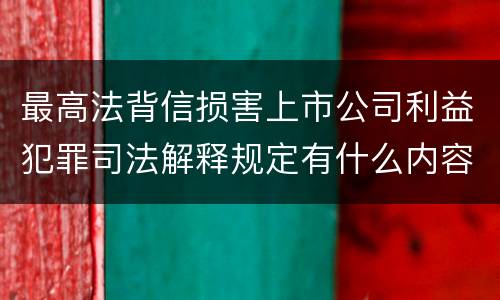 最高法背信损害上市公司利益犯罪司法解释规定有什么内容