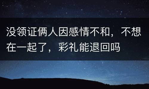 没领证俩人因感情不和，不想在一起了，彩礼能退回吗