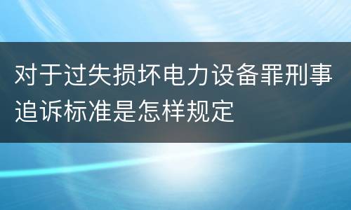 对于过失损坏电力设备罪刑事追诉标准是怎样规定