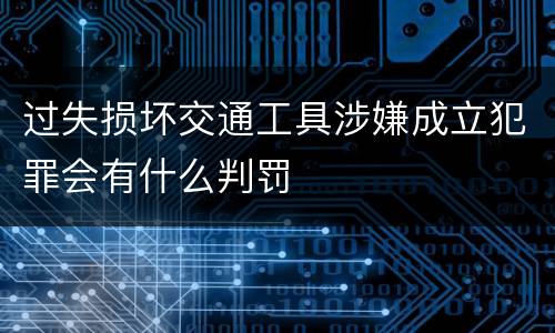 过失损坏交通工具涉嫌成立犯罪会有什么判罚