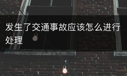 发生了交通事故应该怎么进行处理
