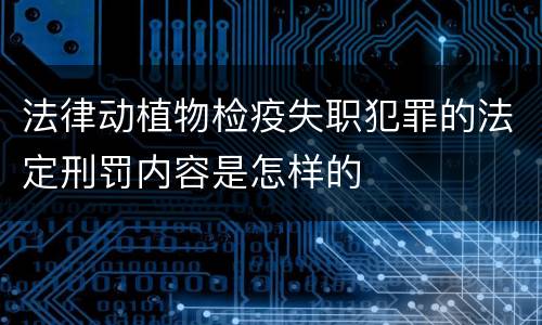 法律动植物检疫失职犯罪的法定刑罚内容是怎样的