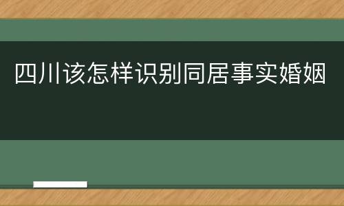 四川该怎样识别同居事实婚姻