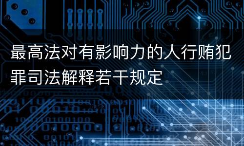 最高法对有影响力的人行贿犯罪司法解释若干规定