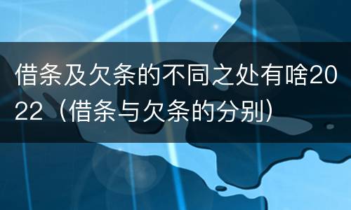 借条及欠条的不同之处有啥2022（借条与欠条的分别）