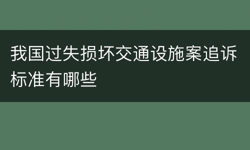 我国过失损坏交通设施案追诉标准有哪些