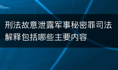 刑法故意泄露军事秘密罪司法解释包括哪些主要内容