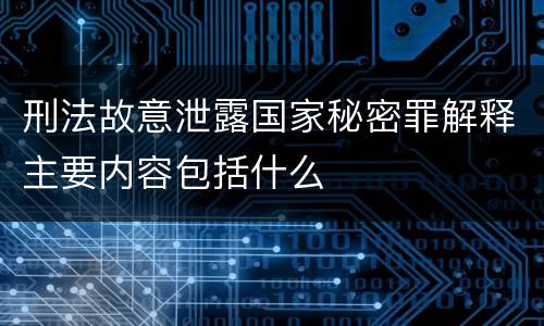 刑法故意泄露国家秘密罪解释主要内容包括什么