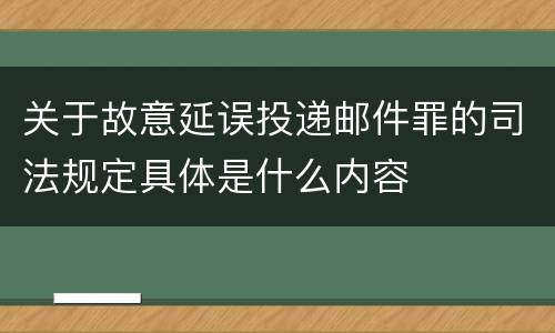 关于故意延误投递邮件罪的司法规定具体是什么内容