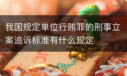 我国规定单位行贿罪的刑事立案追诉标准有什么规定