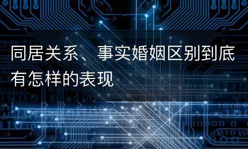 同居关系、事实婚姻区别到底有怎样的表现