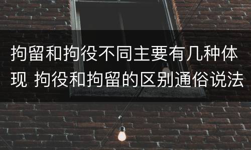 拘留和拘役不同主要有几种体现 拘役和拘留的区别通俗说法