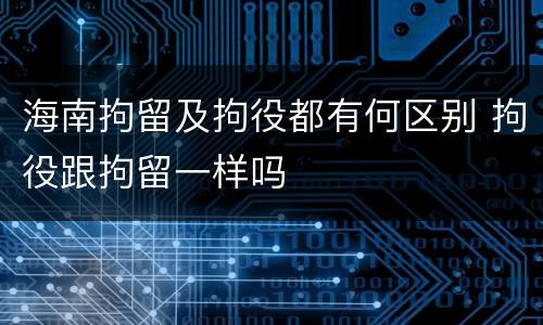 海南拘留及拘役都有何区别 拘役跟拘留一样吗