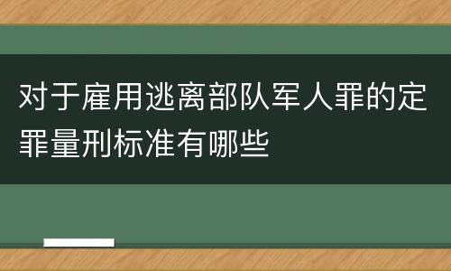 对于雇用逃离部队军人罪的定罪量刑标准有哪些