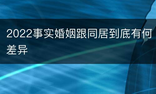 2022事实婚姻跟同居到底有何差异