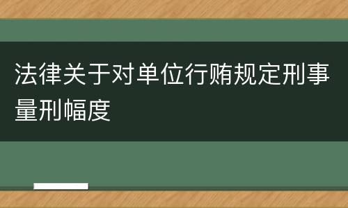法律关于对单位行贿规定刑事量刑幅度
