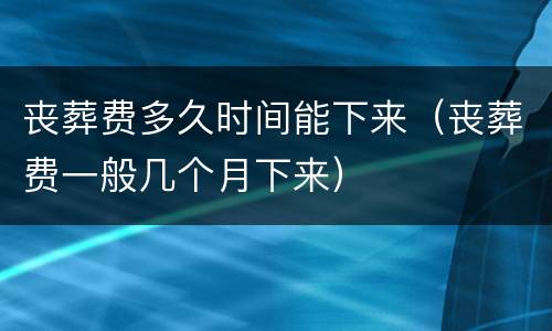 丧葬费多久时间能下来（丧葬费一般几个月下来）