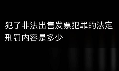 犯了非法出售发票犯罪的法定刑罚内容是多少