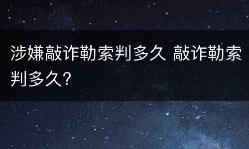 涉嫌敲诈勒索判多久 敲诈勒索判多久?