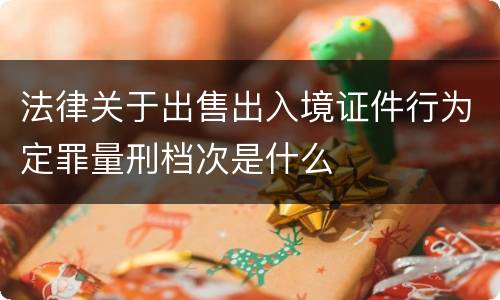 法律关于出售出入境证件行为定罪量刑档次是什么