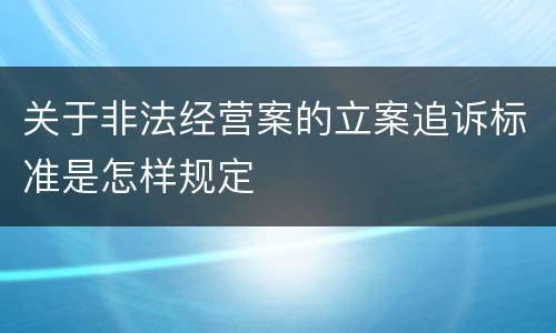 关于非法经营案的立案追诉标准是怎样规定