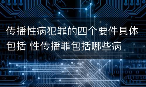 传播性病犯罪的四个要件具体包括 性传播罪包括哪些病