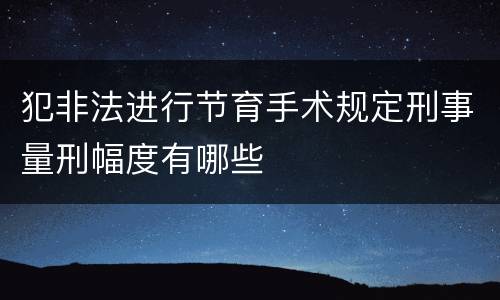 犯非法进行节育手术规定刑事量刑幅度有哪些