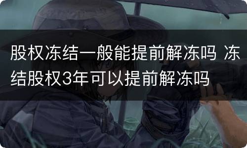 股权冻结一般能提前解冻吗 冻结股权3年可以提前解冻吗