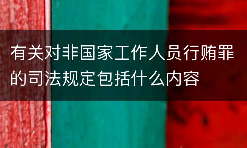 有关对非国家工作人员行贿罪的司法规定包括什么内容