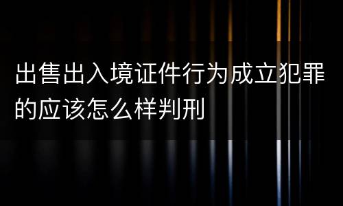 出售出入境证件行为成立犯罪的应该怎么样判刑