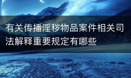 有关传播淫秽物品案件相关司法解释重要规定有哪些