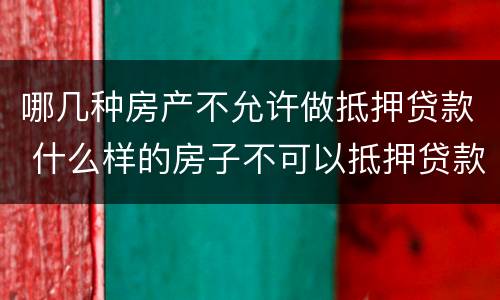 哪几种房产不允许做抵押贷款 什么样的房子不可以抵押贷款