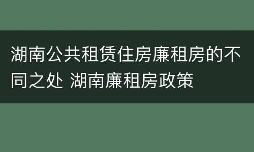 湖南公共租赁住房廉租房的不同之处 湖南廉租房政策