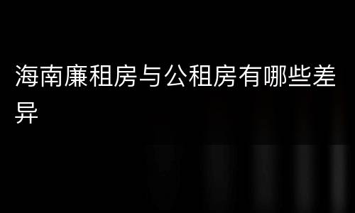 海南廉租房与公租房有哪些差异