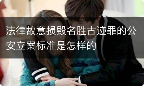 法律故意损毁名胜古迹罪的公安立案标准是怎样的